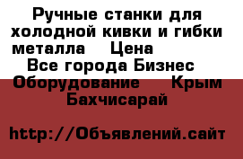 Ручные станки для холодной кивки и гибки металла. › Цена ­ 12 000 - Все города Бизнес » Оборудование   . Крым,Бахчисарай